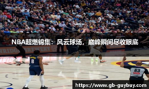 NBA超燃锦集：风云球场，巅峰瞬间尽收眼底