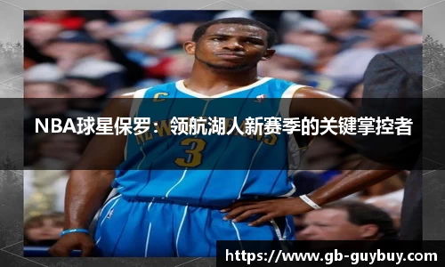 NBA球星保罗：领航湖人新赛季的关键掌控者