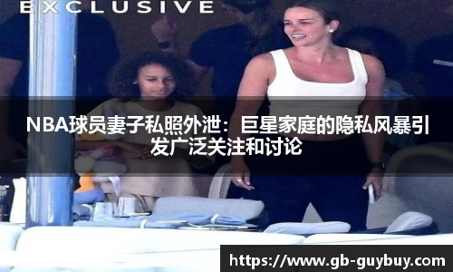 NBA球员妻子私照外泄：巨星家庭的隐私风暴引发广泛关注和讨论